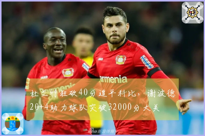 杜兰特狂砍40分追平科比，谢波德20+4助力球队突破32000分大关