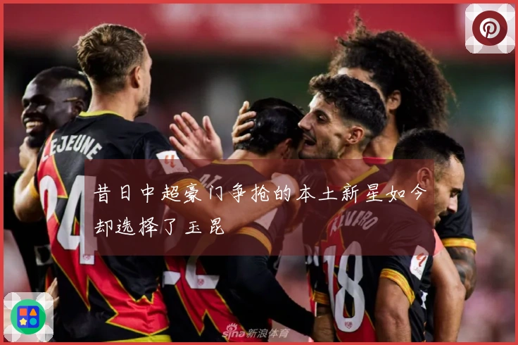 昔日中超豪门争抢的本土新星如今却选择了玉昆