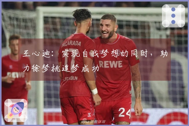 王心迪：实现自我梦想的同时，助力徐梦桃追梦成功