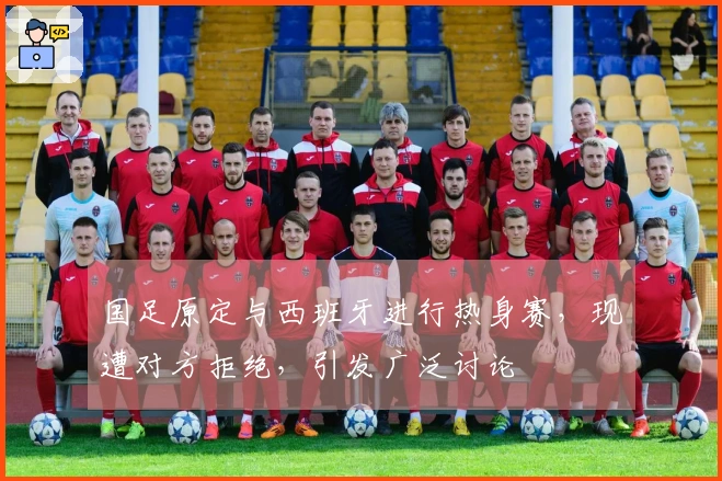 国足原定与西班牙进行热身赛，现遭对方拒绝，引发广泛讨论