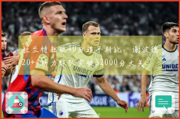 杜兰特狂砍40分追平科比，谢波德20+4助力球队突破32000分大关