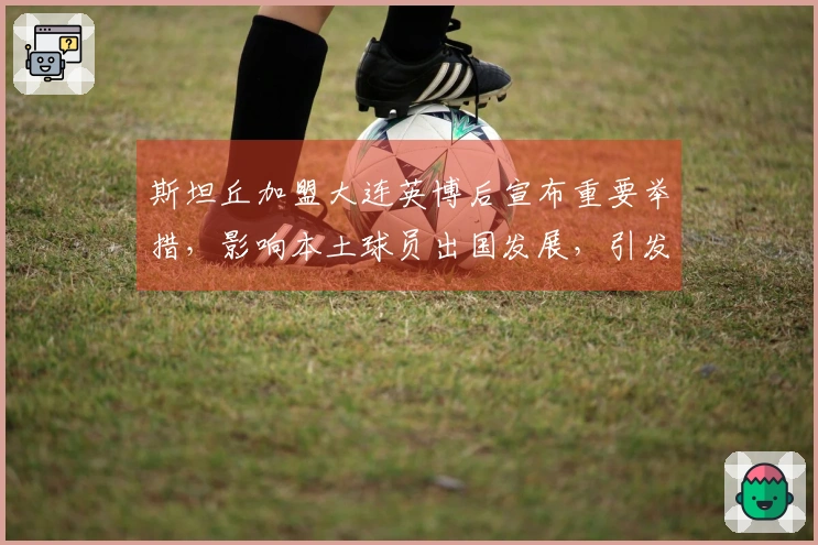 斯坦丘加盟大连英博后宣布重要举措，影响本土球员出国发展，引发广泛讨论