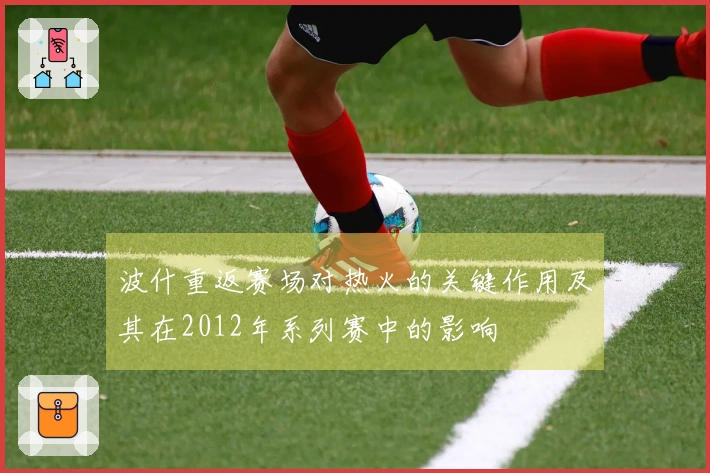 波什重返赛场对热火的关键作用及其在2012年系列赛中的影响