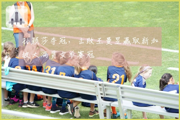 孙颖莎夺冠,击败王曼昱赢取新加坡大满贯女单赛冠