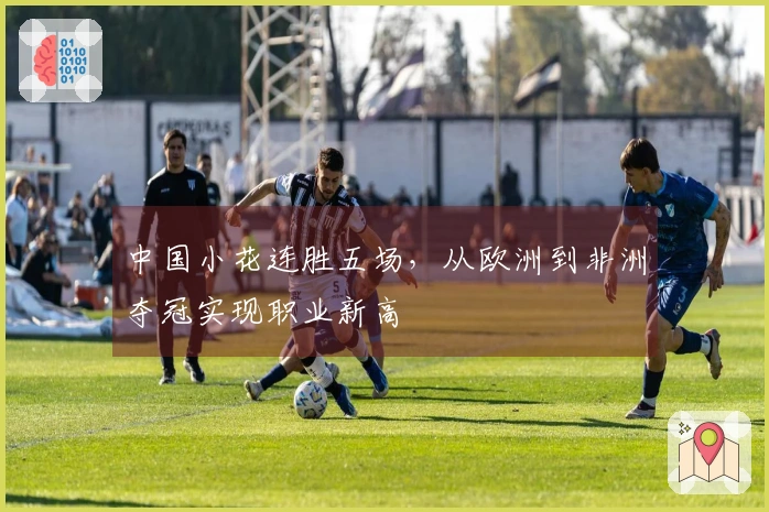 中国小花连胜五场，从欧洲到非洲夺冠实现职业新高