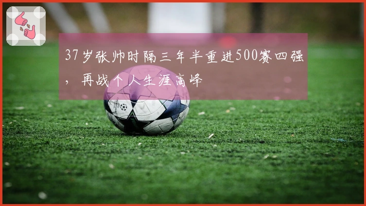 37岁张帅时隔三年半重进500赛四强，再战个人生涯高峰