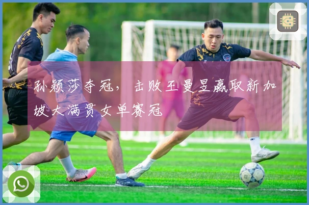 孙颖莎夺冠，击败王曼昱赢取新加坡大满贯女单赛冠