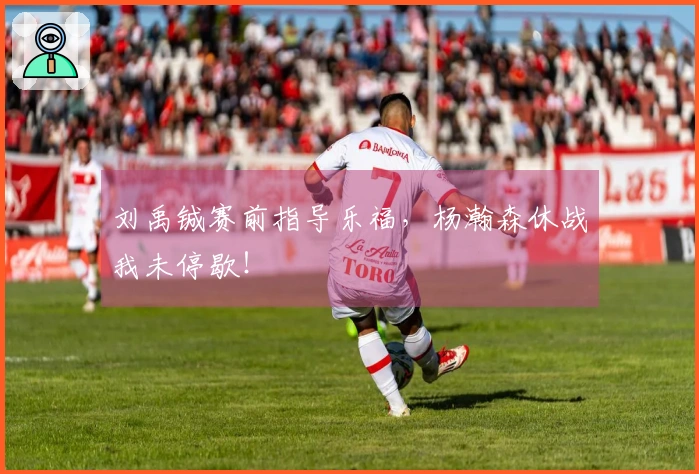 刘禹铖赛前指导乐福，杨瀚森休战我未停歇！