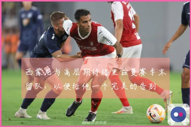 西蒙尼与高层期待格里兹曼赛季末留队，以便给他一个完美的告别